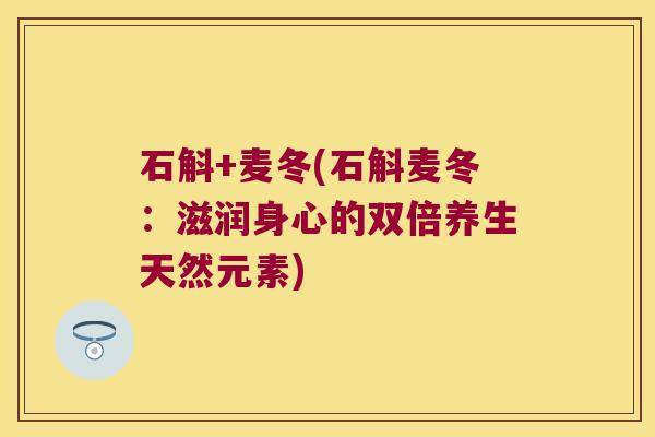 石斛+麦冬(石斛麦冬：滋润身心的双倍养生天然元素)