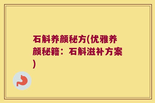 石斛养颜秘方(优雅养颜秘籍：石斛滋补方案)