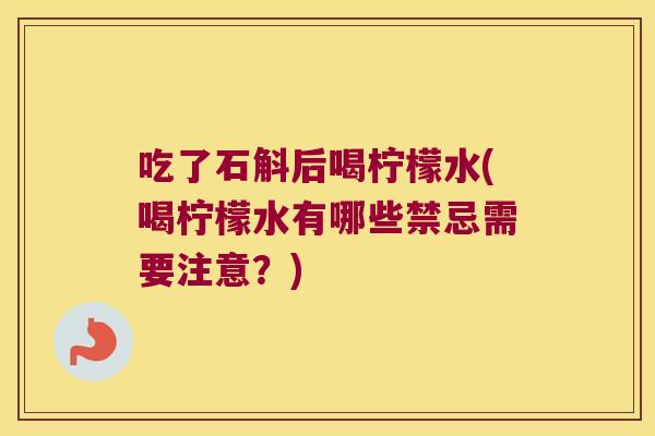 吃了石斛后喝柠檬水(喝柠檬水有哪些禁忌需要注意？)