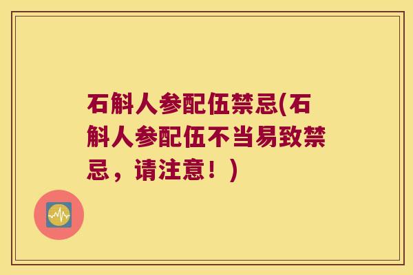 石斛人参配伍禁忌(石斛人参配伍不当易致禁忌，请注意！)
