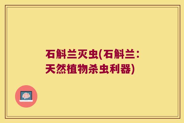 石斛兰灭虫(石斛兰：天然植物杀虫利器)
