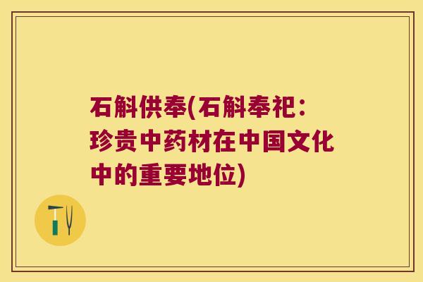 石斛供奉(石斛奉祀：珍贵中药材在中国文化中的重要地位)