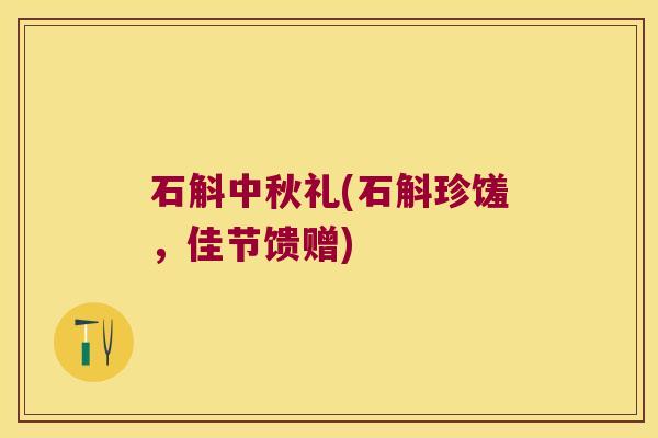 石斛中秋礼(石斛珍馐,佳节馈赠) 石斛中秋礼(石斛珍馐,佳节馈赠)