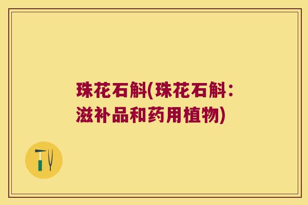珠花石斛(珠花石斛：滋补品和药用植物)