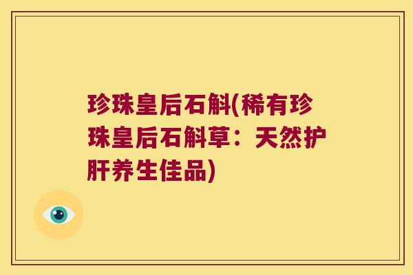 珍珠皇后石斛(稀有珍珠皇后石斛草：天然护肝养生佳品)
