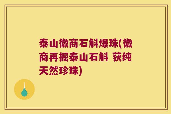 泰山徽商石斛爆珠(徽商再掘泰山石斛 获纯天然珍珠) 泰山徽商石斛爆珠(徽商再掘泰山石斛 获纯天然珍珠)