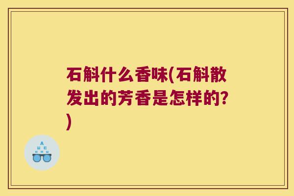 石斛什么香味(石斛散发出的芳香是怎样的？)