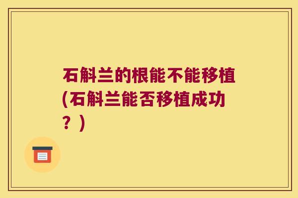 石斛兰的根能不能移植(石斛兰能否移植成功？)