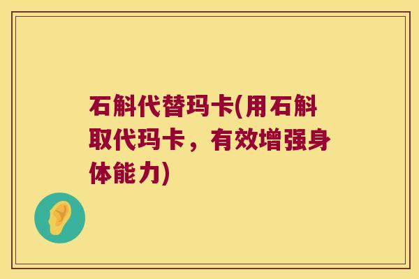 石斛代替玛卡(用石斛取代玛卡，有效增强身体能力)