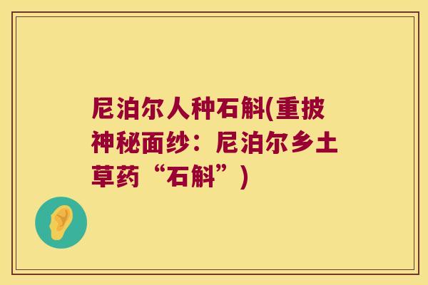 尼泊尔人种石斛(重披神秘面纱：尼泊尔乡土草药“石斛”)