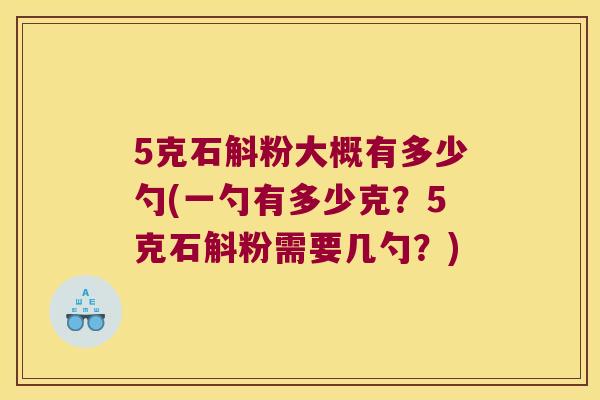 5克石斛粉大概有多少勺(一勺有多少克？5克石斛粉需要几勺？)