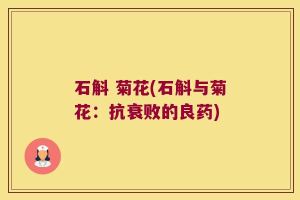 石斛 菊花(石斛与菊花：抗衰败的良药)