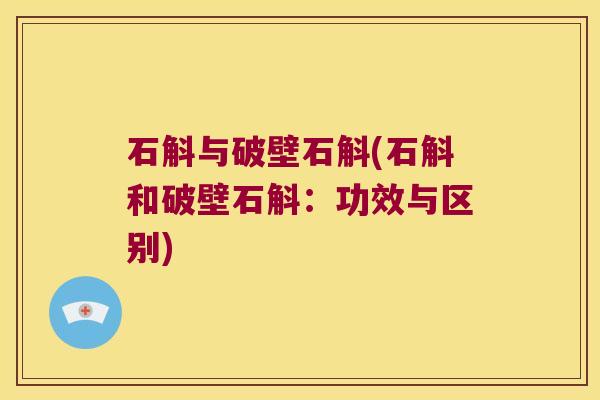 石斛与破壁石斛(石斛和破壁石斛：功效与区别)