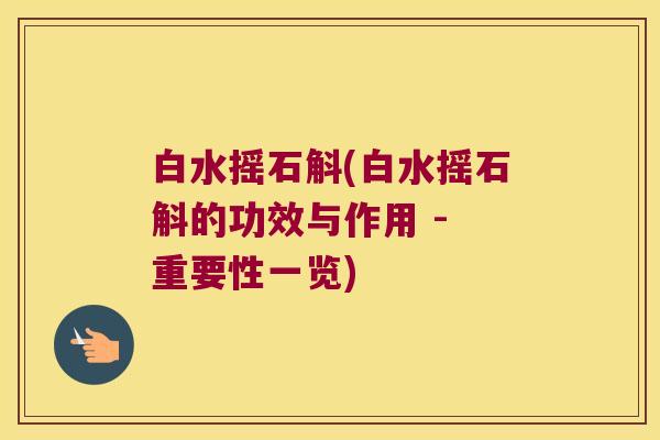 白水摇石斛(白水摇石斛的功效与作用 - 重要性一览)