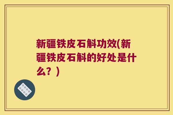 新疆铁皮石斛功效(新疆铁皮石斛的好处是什么?) 新疆铁皮石斛功效(新疆铁皮石斛的好处是什么?)