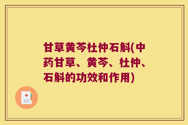 甘草黄芩杜仲石斛(中药甘草、黄芩、杜仲、石斛的功效和作用)