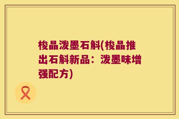 梭晶泼墨石斛(梭晶推出石斛新品：泼墨味增强配方)
