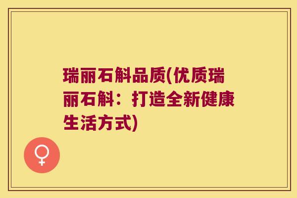 瑞丽石斛品质(优质瑞丽石斛:打造全新健康生活方式) 瑞丽石斛品质(优质瑞丽石斛:打造全新健康生活方式)