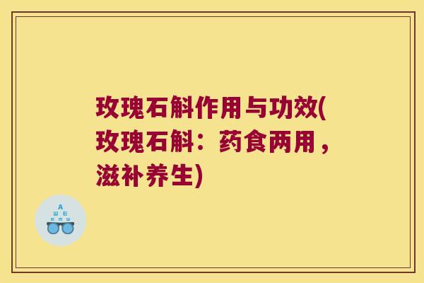 玫瑰石斛作用与功效(玫瑰石斛：药食两用，滋补养生)