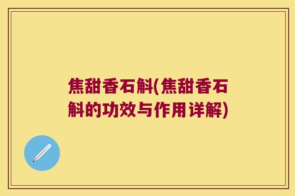 焦甜香石斛(焦甜香石斛的功效与作用详解)