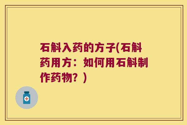 石斛入药的方子(石斛药用方：如何用石斛制作药物？)
