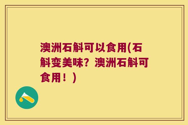 澳洲石斛可以食用(石斛变美味？澳洲石斛可食用！)