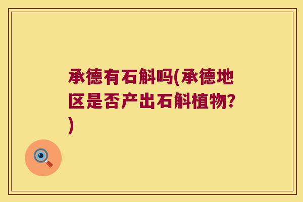 承德有石斛吗(承德地区是否产出石斛植物？)