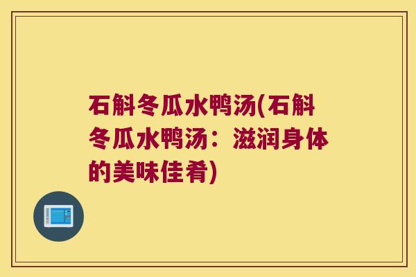 石斛冬瓜水鸭汤(石斛冬瓜水鸭汤：滋润身体的美味佳肴)