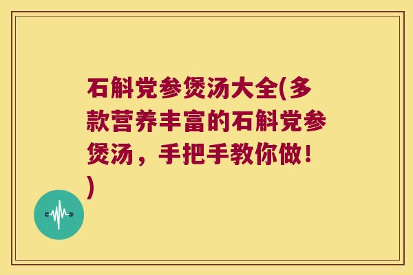 石斛党参煲汤大全(多款营养丰富的石斛党参煲汤，手把手教你做！)