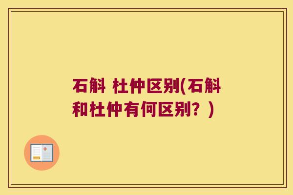 石斛 杜仲区别(石斛和杜仲有何区别？)