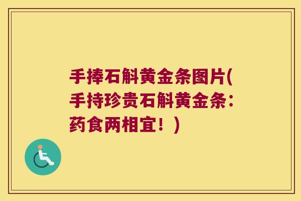 手捧石斛黄金条图片(手持珍贵石斛黄金条：药食两相宜！)