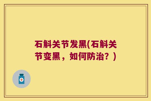 石斛关节发黑(石斛关节变黑，如何防治？)