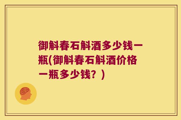 御斛春石斛酒多少钱一瓶(御斛春石斛酒价格一瓶多少钱？)