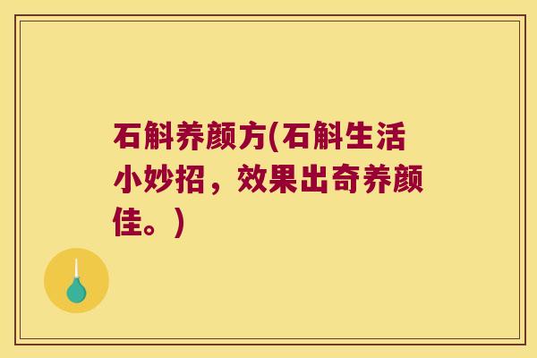石斛养颜方(石斛生活小妙招，效果出奇养颜佳。)