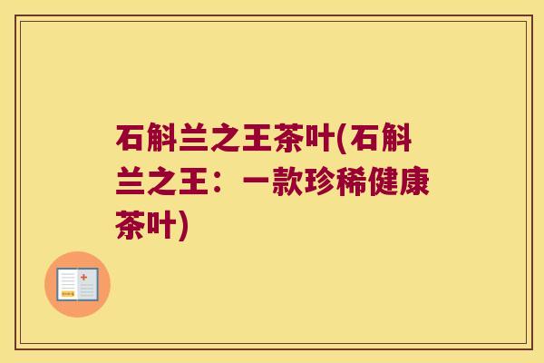 石斛兰之王茶叶(石斛兰之王：一款珍稀健康茶叶)