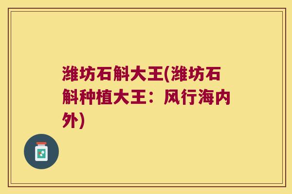 潍坊石斛大王(潍坊石斛种植大王：风行海内外)