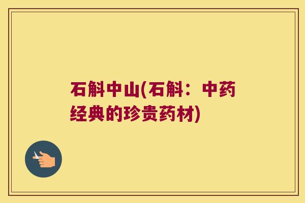 石斛中山(石斛：中药经典的珍贵药材)