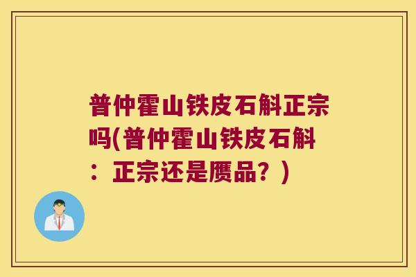 普仲霍山铁皮石斛正宗吗(普仲霍山铁皮石斛：正宗还是赝品？)