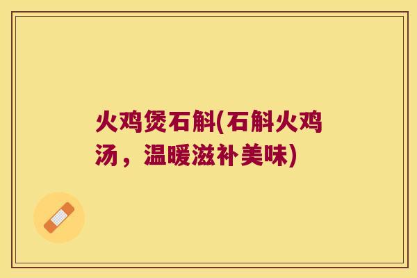 火鸡煲石斛(石斛火鸡汤，温暖滋补美味)
