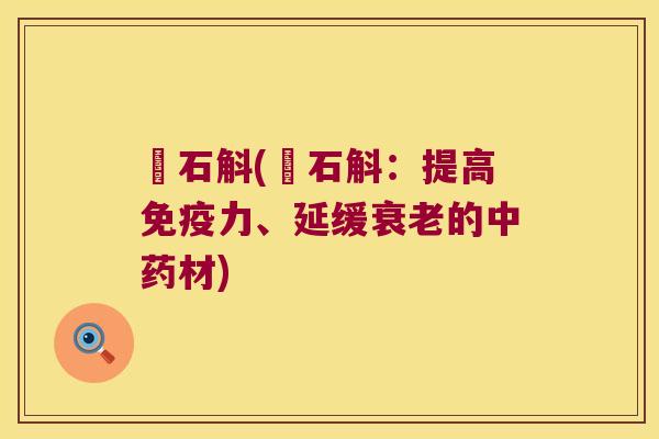 姫石斛(姫石斛：提高力、延缓的材)