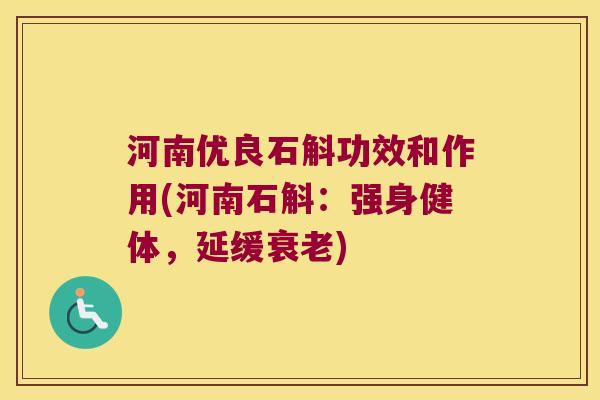 河南优良石斛功效和作用(河南石斛：强身健体，延缓衰老)