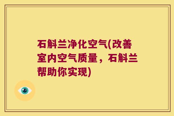 石斛兰净化空气(改善室内空气质量，石斛兰帮助你实现)