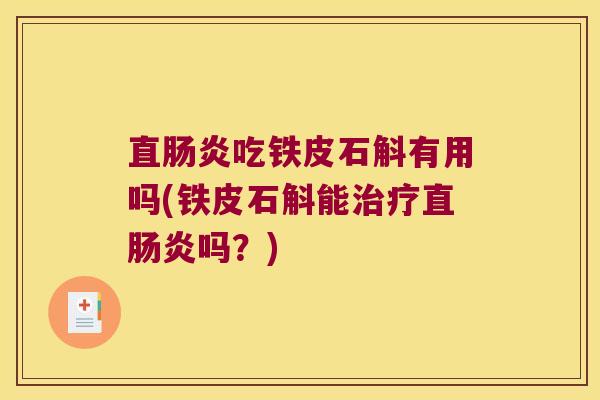 直肠炎吃铁皮石斛有用吗(铁皮石斛能治疗直肠炎吗？)