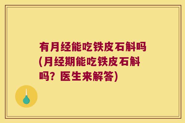 有月经能吃铁皮石斛吗(月经期能吃铁皮石斛吗？医生来解答)