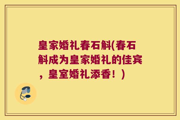 皇家婚礼春石斛(春石斛成为皇家婚礼的佳宾，皇室婚礼添香！)