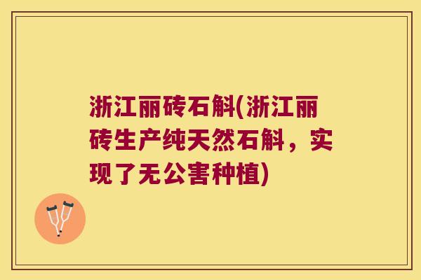 浙江丽砖石斛(浙江丽砖生产纯天然石斛，实现了无公害种植)