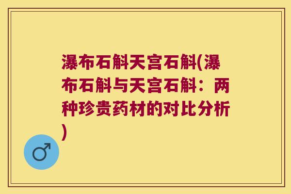 瀑布石斛天宫石斛(瀑布石斛与天宫石斛：两种珍贵药材的对比分析)