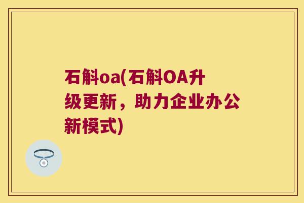 石斛oa(石斛OA升级更新，助力企业办公新模式)