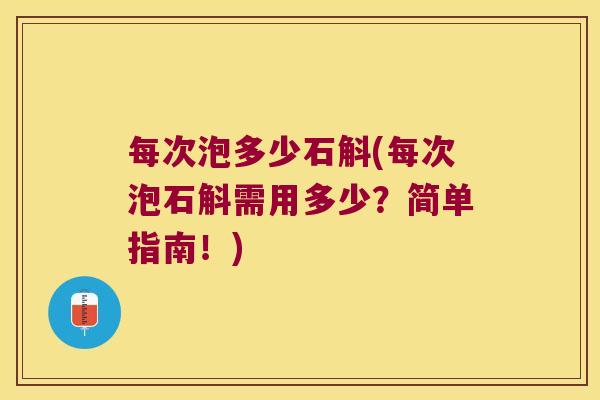 每次泡多少石斛(每次泡石斛需用多少？简单指南！)