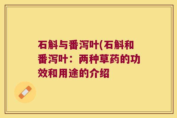 石斛与番泻叶(石斛和番泻叶：两种草药的功效和用途的介绍